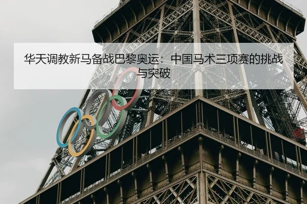 华天调教新马备战巴黎奥运：中国马术三项赛的挑战与突破