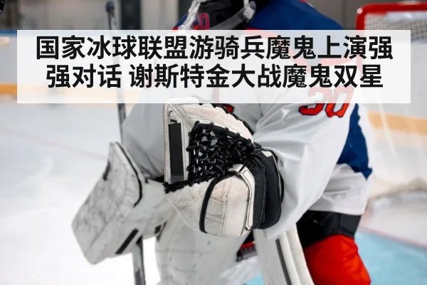 国家冰球联盟游骑兵魔鬼上演强强对话 谢斯特金大战魔鬼双星