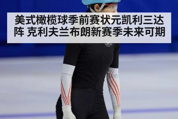 美式橄榄球季前赛状元凯利三达阵 克利夫兰布朗新赛季未来可期