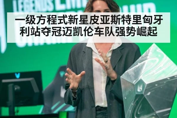 一级方程式新星皮亚斯特里匈牙利站夺冠迈凯伦车队强势崛起