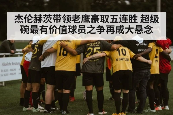杰伦赫茨带领老鹰豪取五连胜 超级碗最有价值球员之争再成大悬念