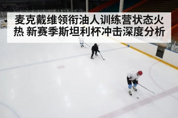 麦克戴维领衔油人训练营状态火热 新赛季斯坦利杯冲击深度分析